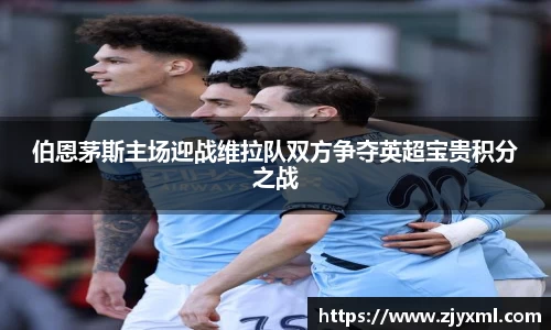 伯恩茅斯主场迎战维拉队双方争夺英超宝贵积分之战