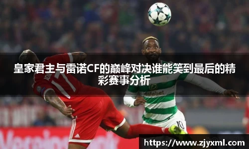 皇家君主与雷诺CF的巅峰对决谁能笑到最后的精彩赛事分析