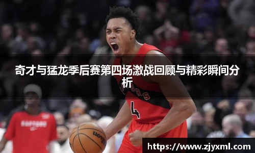奇才与猛龙季后赛第四场激战回顾与精彩瞬间分析
