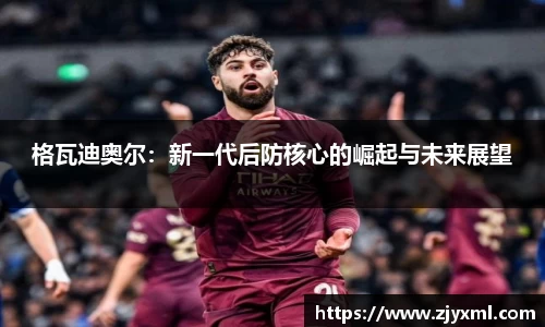格瓦迪奥尔：新一代后防核心的崛起与未来展望